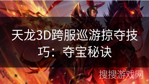 天龙3D跨服巡游掠夺技巧:夺宝秘诀 天龙3D跨服巡游掠夺技巧:夺宝秘诀