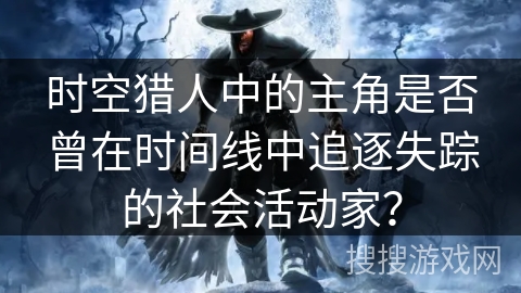 时空猎人中的主角是否曾在时间线中追逐失踪的社会活动家？