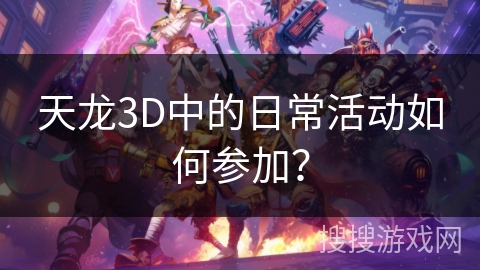 天龙3D中的日常活动如何参加? 天龙3D中的日常活动如何参加?