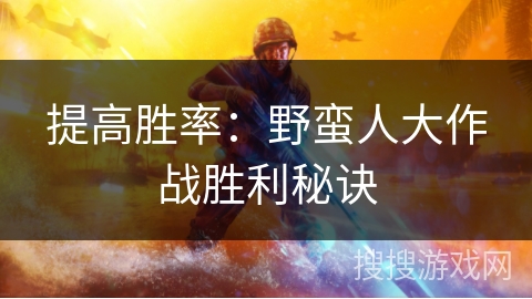 提高胜率:野蛮人大作战胜利秘诀 提高胜率:野蛮人大作战胜利秘诀
