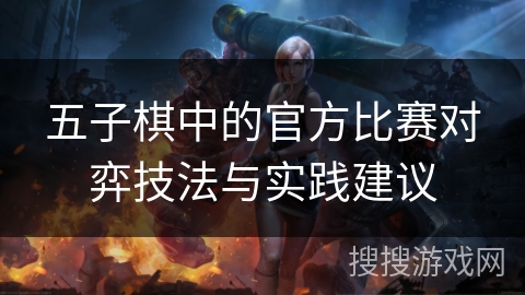 五子棋中的官方比赛对弈技法与实践建议