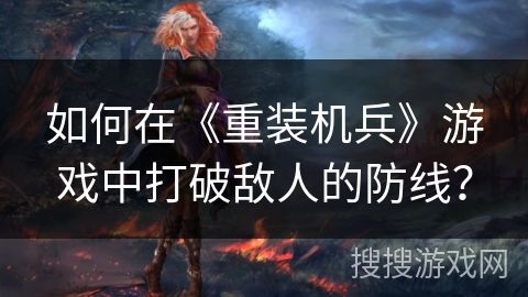 如何在《重装机兵》游戏中打破敌人的防线？