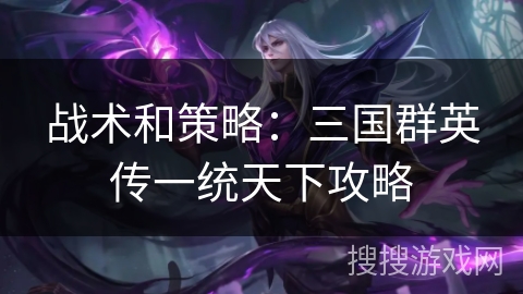 战术和策略:三国群英传一统天下攻略 战术和策略:三国群英传一统天下攻略