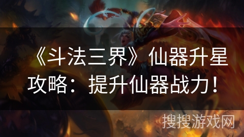 《斗法三界》仙器升星攻略：提升仙器战力！