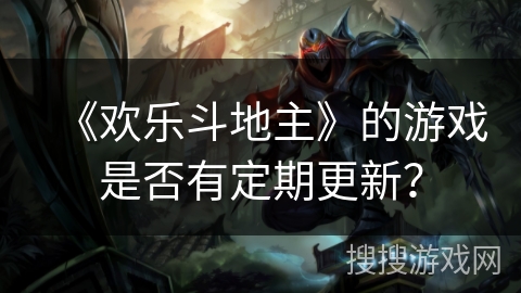 《欢乐斗地主》的游戏是否有定期更新？