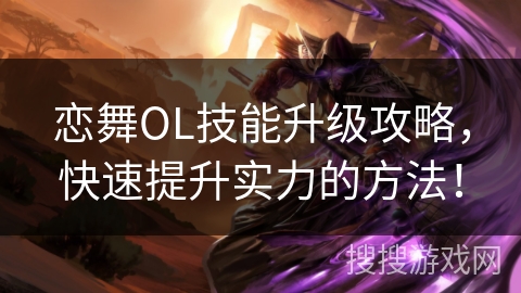 恋舞OL技能升级攻略，快速提升实力的方法！