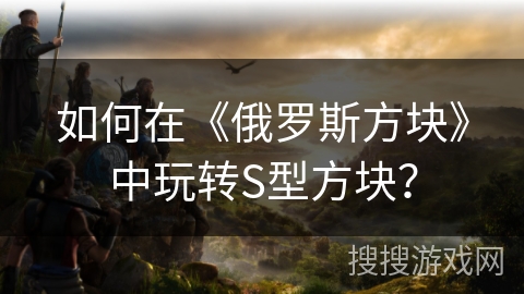如何在《俄罗斯方块》中玩转S型方块？