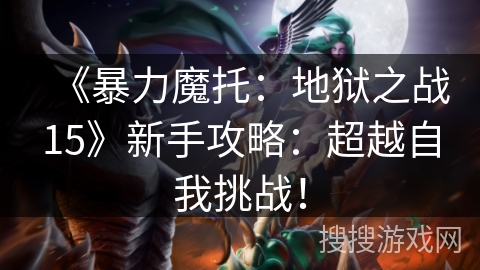 《暴力魔托：地狱之战15》新手攻略：超越自我挑战！