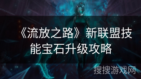 《流放之路》新联盟技能宝石升级攻略