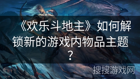 《欢乐斗地主》如何解锁新的游戏内物品主题？
