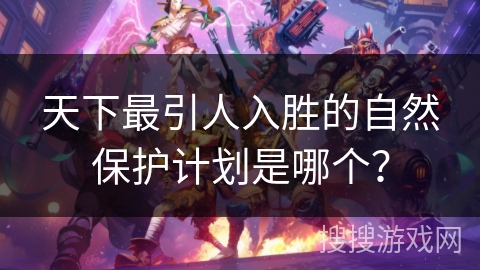 天下最引人入胜的自然保护计划是哪个？