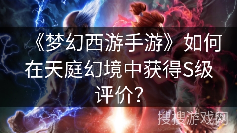 《梦幻西游手游》如何在天庭幻境中获得S级评价？