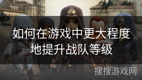 如何在游戏中更大程度地提升战队等级