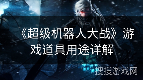 《超级机器人大战》游戏道具用途详解