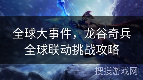 全球大事件，龙谷奇兵全球联动挑战攻略