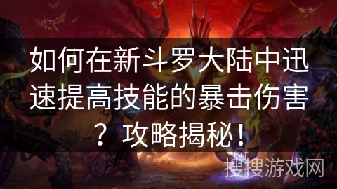 如何在新斗罗大陆中迅速提高技能的暴击伤害？攻略揭秘！
