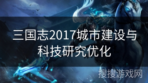 三国志2017城市建设与科技研究优化