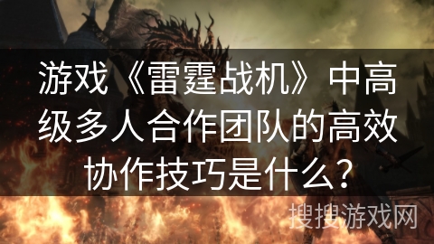 游戏《雷霆战机》中高级多人合作团队的高效协作技巧是什么？