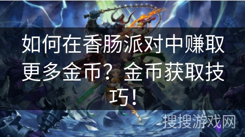 如何在香肠派对中赚取更多金币？金币获取技巧！
