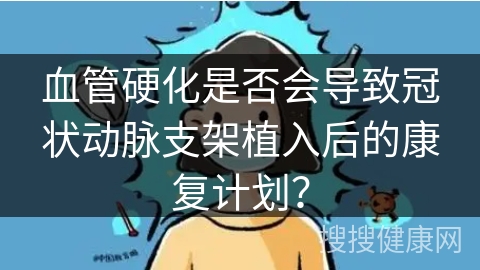 血管硬化是否会导致冠状动脉支架植入后的康复计划？