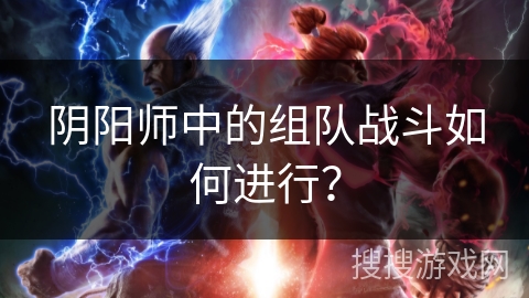 阴阳师中的组队战斗如何进行？