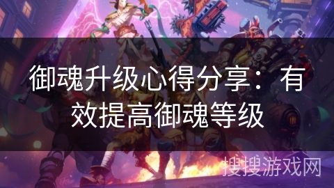 御魂升级心得分享：有效提高御魂等级