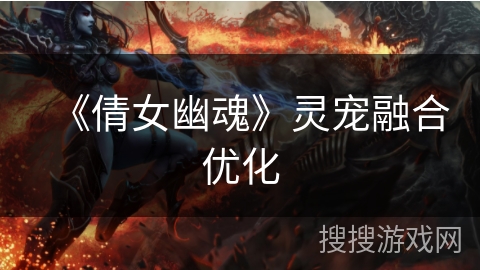 《倩女幽魂》灵宠融合优化