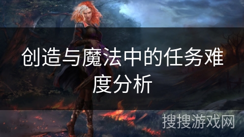 创造与魔法中的任务难度分析