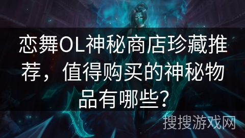 恋舞OL神秘商店珍藏推荐，值得购买的神秘物品有哪些？