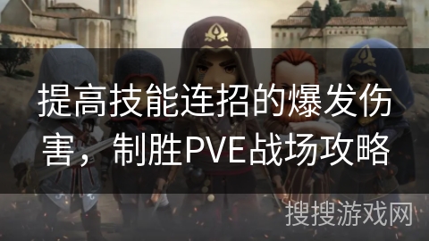 提高技能连招的爆发伤害，制胜PVE战场攻略