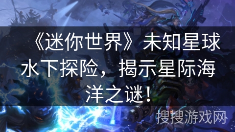 《迷你世界》未知星球水下探险，揭示星际海洋之谜！