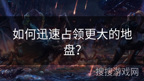 如何迅速占领更大的地盘？