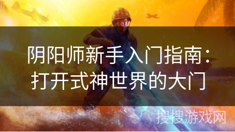 阴阳师新手入门指南：打开式神世界的大门