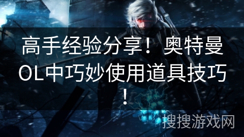 高手经验分享！奥特曼OL中巧妙使用道具技巧！