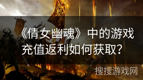 《倩女幽魂》中的游戏充值返利如何获取？