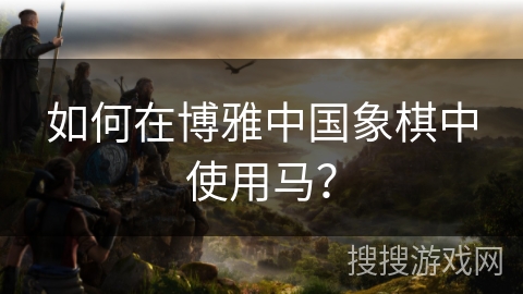 如何在博雅中国象棋中使用马？