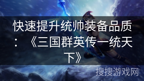 快速提升统帅装备品质：《三国群英传一统天下》