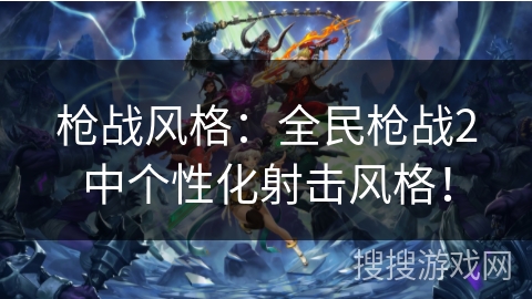 枪战风格：全民枪战2中个性化射击风格！