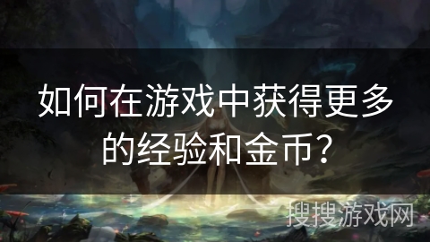 如何在游戏中获得更多的经验和金币？