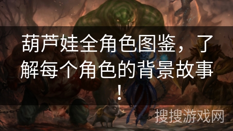 葫芦娃全角色图鉴，了解每个角色的背景故事！