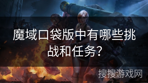 魔域口袋版中有哪些挑战和任务？