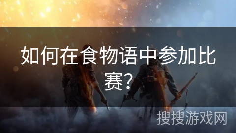 如何在食物语中参加比赛？
