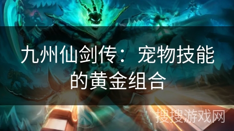 九州仙剑传：宠物技能的黄金组合