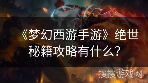 《梦幻西游手游》绝世秘籍攻略有什么？