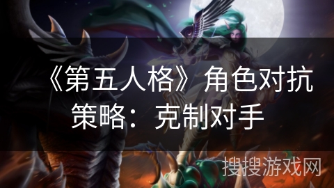 《第五人格》角色对抗策略：克制对手