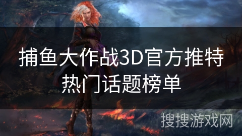 捕鱼大作战3D官方推特热门话题榜单