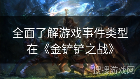 全面了解游戏事件类型在《金铲铲之战》