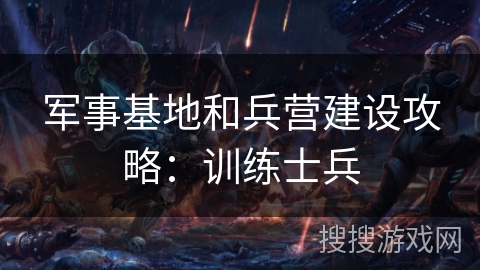 军事基地和兵营建设攻略：训练士兵