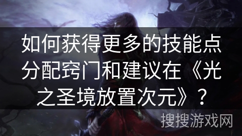 如何获得更多的技能点分配窍门和建议在《光之圣境放置次元》？