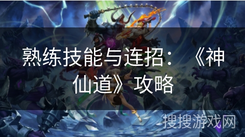 熟练技能与连招：《神仙道》攻略